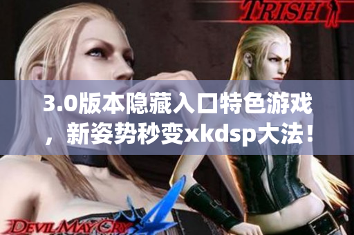 3.0版本隐藏入口特色游戏，新姿势秒变xkdsp大法！