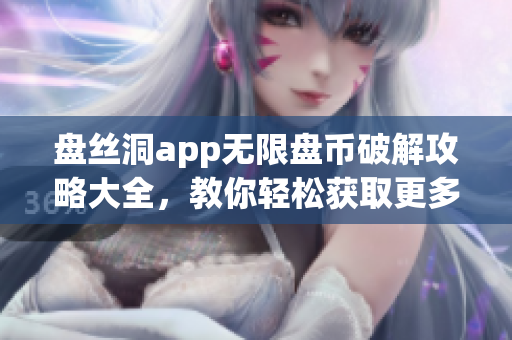 盘丝洞app无限盘币破解攻略大全，教你轻松获取更多盘币