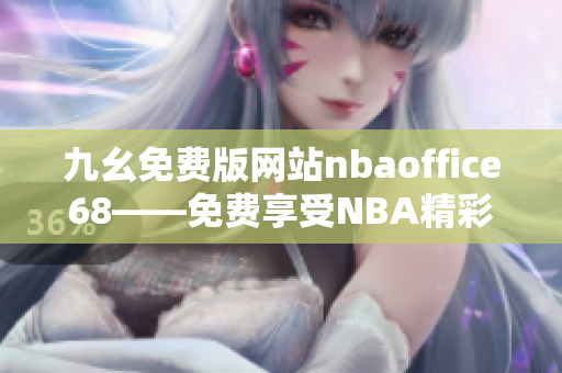 九幺免费版网站nbaoffice68——免费享受NBA精彩比赛的综合平台