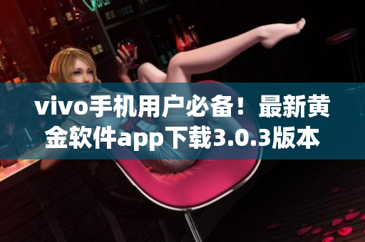 vivo手机用户必备！最新黄金软件app下载3.0.3版本上线，功能更强大