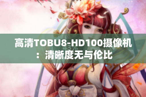 高清TOBU8-HD100摄像机：清晰度无与伦比