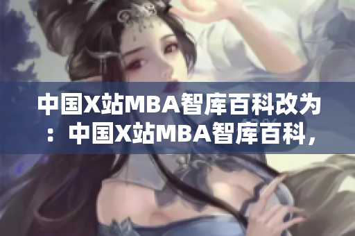 中国X站MBA智库百科改为：中国X站MBA智库百科，构建MBA知识体系。