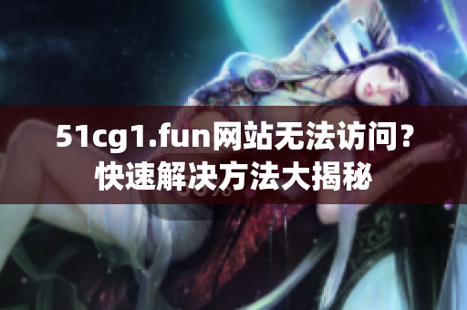 51cg1.fun网站无法访问？快速解决方法大揭秘