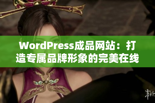 WordPress成品网站：打造专属品牌形象的完美在线展示