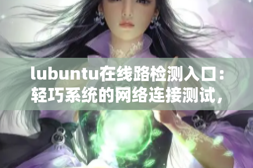 lubuntu在线路检测入口：轻巧系统的网络连接测试，一站式解决方案