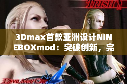 3Dmax首款亚洲设计NINEBOXmod：突破创新，完美呈现