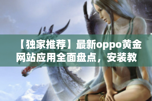 【独家推荐】最新oppo黄金网站应用全面盘点，安装教程一网打尽