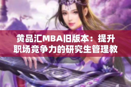 黄品汇MBA旧版本：提升职场竞争力的研究生管理教育方案