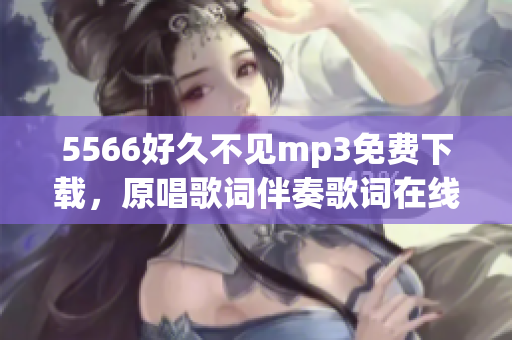 5566好久不见mp3免费下载，原唱歌词伴奏歌词在线试听高清MV【流畅】