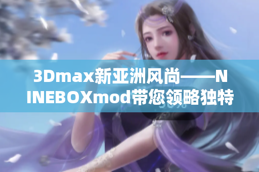 3Dmax新亚洲风尚——NINEBOXmod带您领略独特魅力