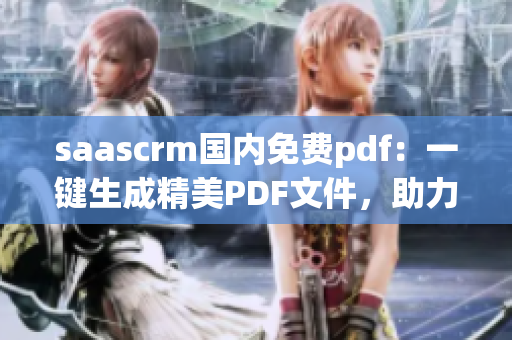 saascrm国内免费pdf：一键生成精美PDF文件，助力企业智能化管理