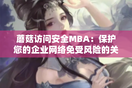 蘑菇访问安全MBA：保护您的企业网络免受风险的关键战略