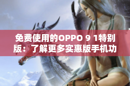 免费使用的OPPO 9 1特别版：了解更多实惠版手机功能