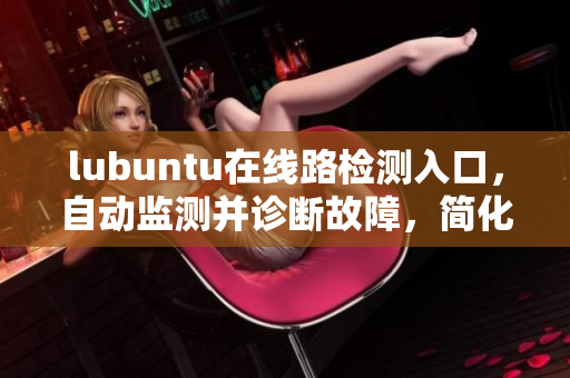 lubuntu在线路检测入口，自动监测并诊断故障，简化用户操作