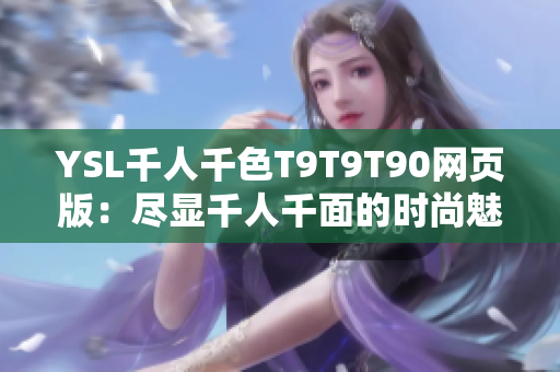 YSL千人千色T9T9T90网页版：尽显千人千面的时尚魅力