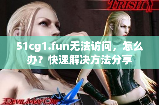 51cg1.fun无法访问，怎么办？快速解决方法分享