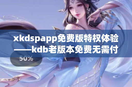 xkdspapp免费版特权体验——kdb老版本免费无需付费