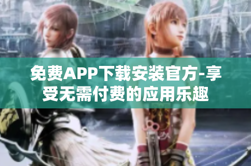 免费APP下载安装官方-享受无需付费的应用乐趣