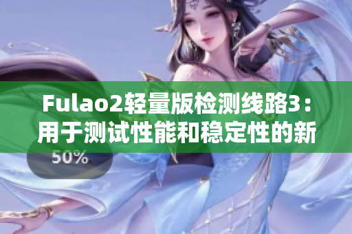 Fulao2轻量版检测线路3：用于测试性能和稳定性的新选择