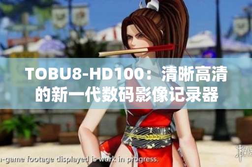 TOBU8-HD100：清晰高清的新一代数码影像记录器