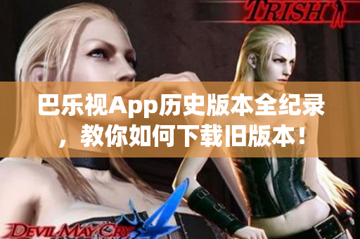 巴乐视App历史版本全纪录，教你如何下载旧版本！