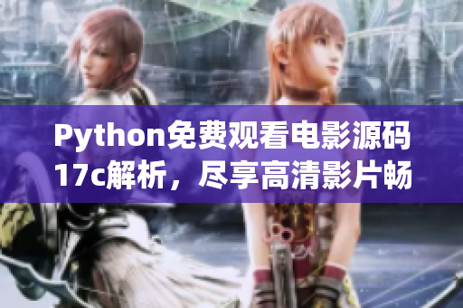 Python免费观看电影源码17c解析，尽享高清影片畅快体验