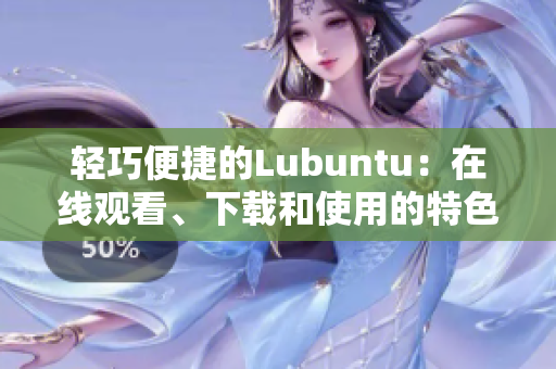 轻巧便捷的Lubuntu：在线观看、下载和使用的特色