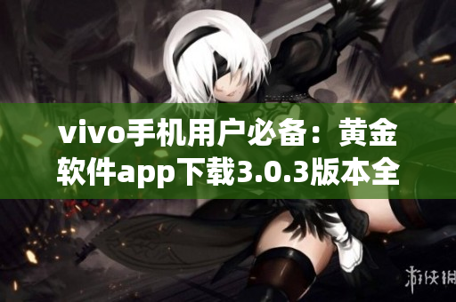 vivo手机用户必备：黄金软件app下载3.0.3版本全新推出