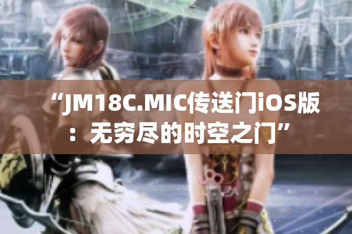 “JM18C.MIC传送门iOS版：无穷尽的时空之门”