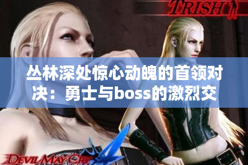 丛林深处惊心动魄的首领对决：勇士与boss的激烈交锋