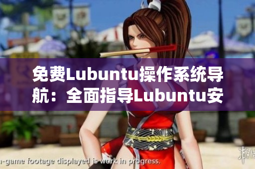 免费Lubuntu操作系统导航：全面指导Lubuntu安装配置和使用技巧