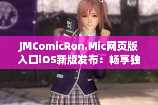 JMComicRon.Mic网页版入口iOS新版发布：畅享独家漫画资源，尽情阅读无限惊喜！