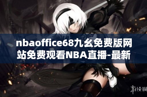 nbaoffice68九幺免费版网站免费观看NBA直播-最新更新篮球比赛高清流畅收看