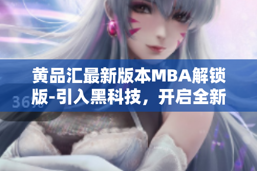 黄品汇最新版本MBA解锁版-引入黑科技，开启全新体验