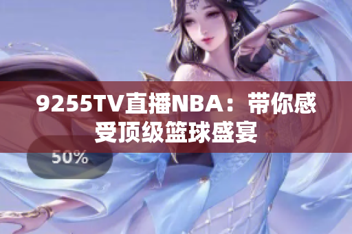 9255TV直播NBA：带你感受顶级篮球盛宴