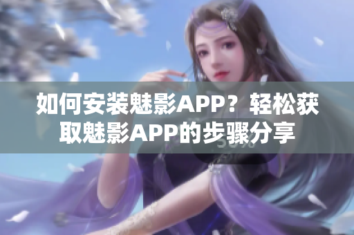 如何安装魅影APP？轻松获取魅影APP的步骤分享