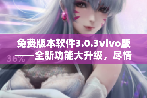 免费版本软件3.0.3vivo版——全新功能大升级，尽情体验无限乐趣