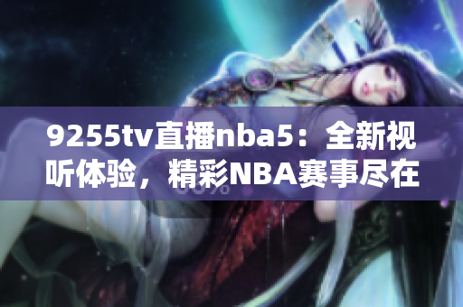 9255tv直播nba5：全新视听体验，精彩NBA赛事尽在眼前