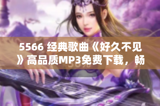 5566 经典歌曲《好久不见》高品质MP3免费下载，畅享音乐新体验