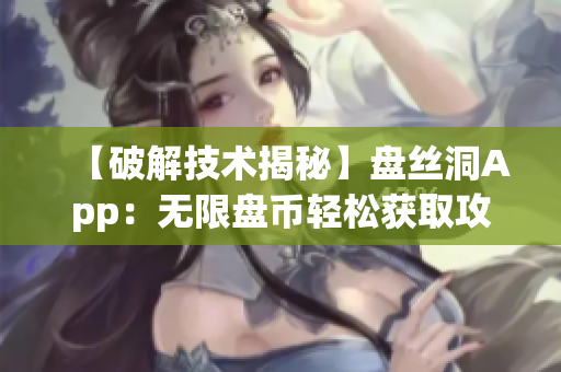 【破解技术揭秘】盘丝洞App：无限盘币轻松获取攻略大揭秘