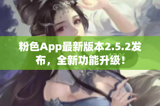 粉色App最新版本2.5.2发布，全新功能升级！