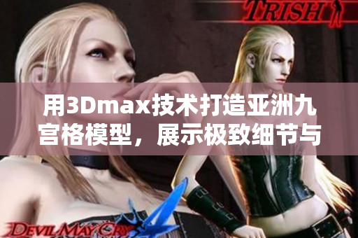 用3Dmax技术打造亚洲九宫格模型，展示极致细节与精准设计 满足您的渴望