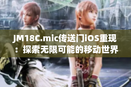 JM18C.mic传送门iOS重现：探索无限可能的移动世界