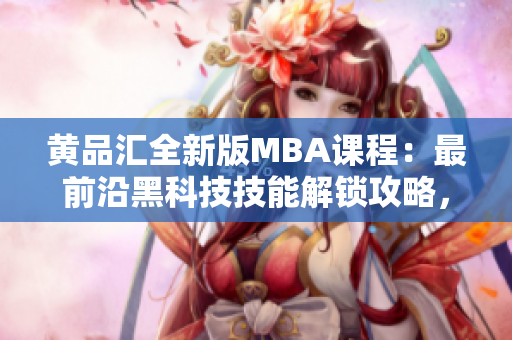 黄品汇全新版MBA课程：最前沿黑科技技能解锁攻略，助你成为未来商业领袖