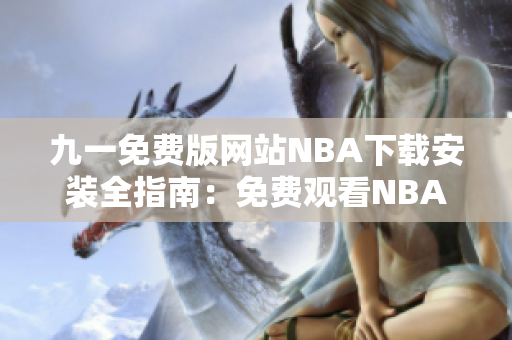 九一免费版网站NBA下载安装全指南：免费观看NBA赛事新方法揭秘