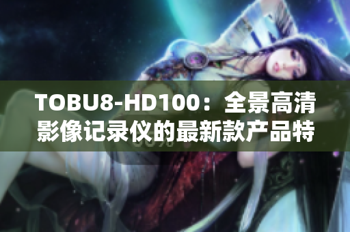 TOBU8-HD100：全景高清影像记录仪的最新款产品特写