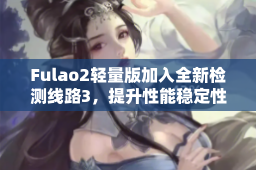 Fulao2轻量版加入全新检测线路3，提升性能稳定性