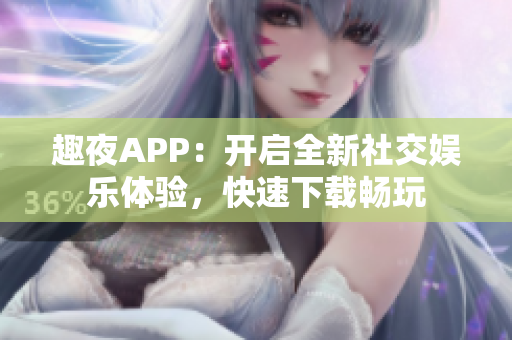 趣夜APP：开启全新社交娱乐体验，快速下载畅玩