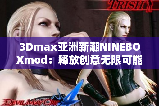 3Dmax亚洲新潮NINEBOXmod：释放创意无限可能