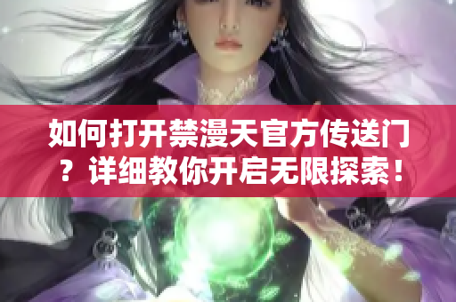 如何打开禁漫天官方传送门？详细教你开启无限探索！